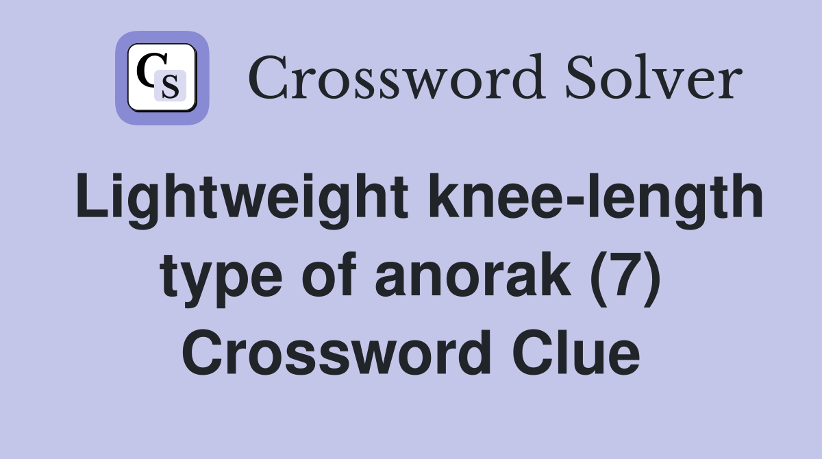 Lightweight kneelength type of anorak (7) Crossword Clue Answers